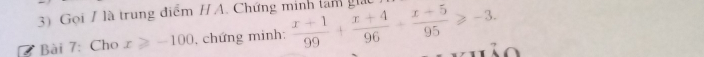 Gọi / là trung điểm HA. Chứng minh tam giác 
Bài 7: Cho x≥slant -100 , chứng minh:  (x+1)/99 + (x+4)/96 + (x-5)/95 ≥slant -3.