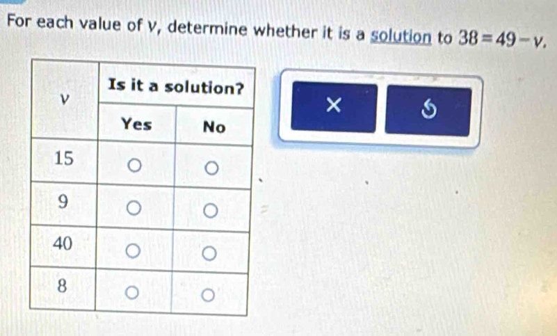 For each value of v, determine whether it is a solution to 38=49-v. 
×