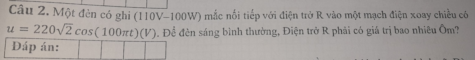 Một đèn có ghi (110V-100W) mắc nối tiếp với điện trở R vào một mạch điện xoay chiều có
u=220sqrt(2)cos (100π t)(V). Để đèn sáng bình thường, Điện trở R phải có giá trị bao nhiêu Ôm? 
Đáp án:
