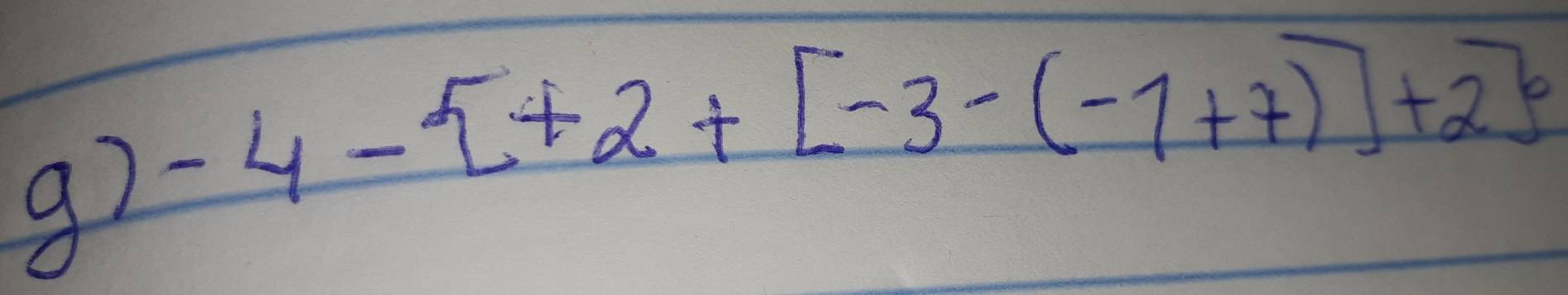 g2 -4- +2+[-3-(-1+7)]+2