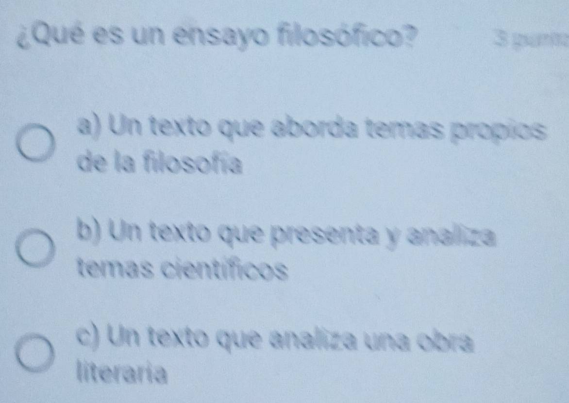 ¿Qué es un ensayo filosófico? 3 gn
a) Un texto que aborda temas propíos
de la filosofía
b) Un texto que presenta y analiza
temas científicos
c) Un texto que analiza una obra
literaria