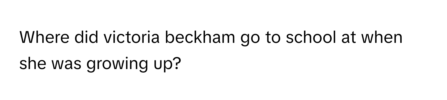 Where did victoria beckham go to school at when she was growing up?