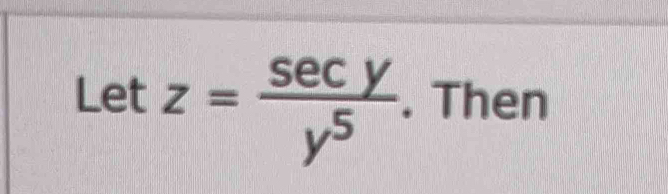 Let z= sec y/y^5 . Then