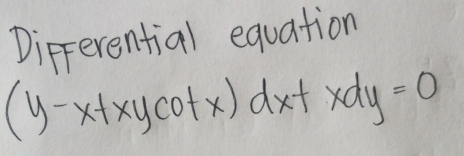 Dipferential equation
(y-x+xycot x)dx+xdy=0