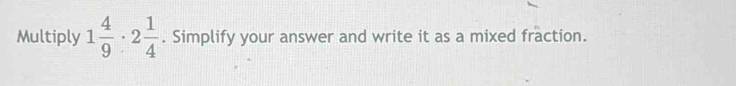 Multiply 1 4/9 · 2 1/4 . Simplify your answer and write it as a mixed fraction.