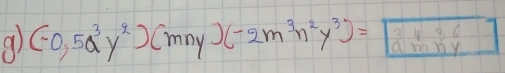 (-0,5a^3y^2)(mny)(-2m^3n^2y^3)=boxed 2* 36