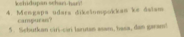 kehidupan schari-hari! 
4. Mengapa udara dikelompokkan ke dalam 
campuran? 
5. Sebutkan ciri-ciri larutan asam, basa, dan garam!