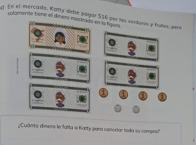 En el mercado, Katty debe pagar $16 por las verduras y frutas, pera
solamente tiene el dinero mostrado en la figura.
“ ’
(2
01 39656648
t o
1 1 1 a
K1 35006648
Loree iptum
no no
¿Cuánto dinero le falta a Katty para cancelar toda su compra?