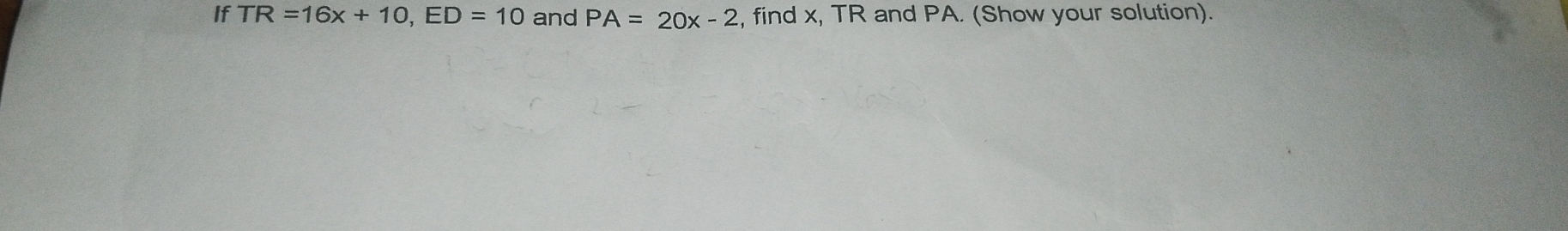 If TR=16x+10, ED=10 and PA=20x-2 , find x, TR and PA. (Show your solution).