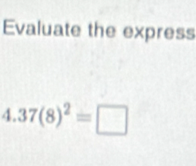 Evaluate the express
4.37(8)^2=□