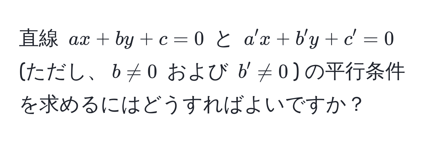 直線 $ax + by + c = 0$ と $a'x + b'y + c' = 0$ (ただし、$b != 0$ および $b' != 0$) の平行条件を求めるにはどうすればよいですか？