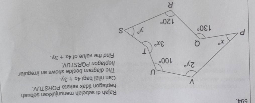 Rajah di sebelah menunjukkan sebuah
heptagon tidak sekata PQRSTUV.
Cari nilai bagi 4x+3y.
The diagram beside shows an irregular
heptagon PQRSTUV.
Find the value of 4x+3y.