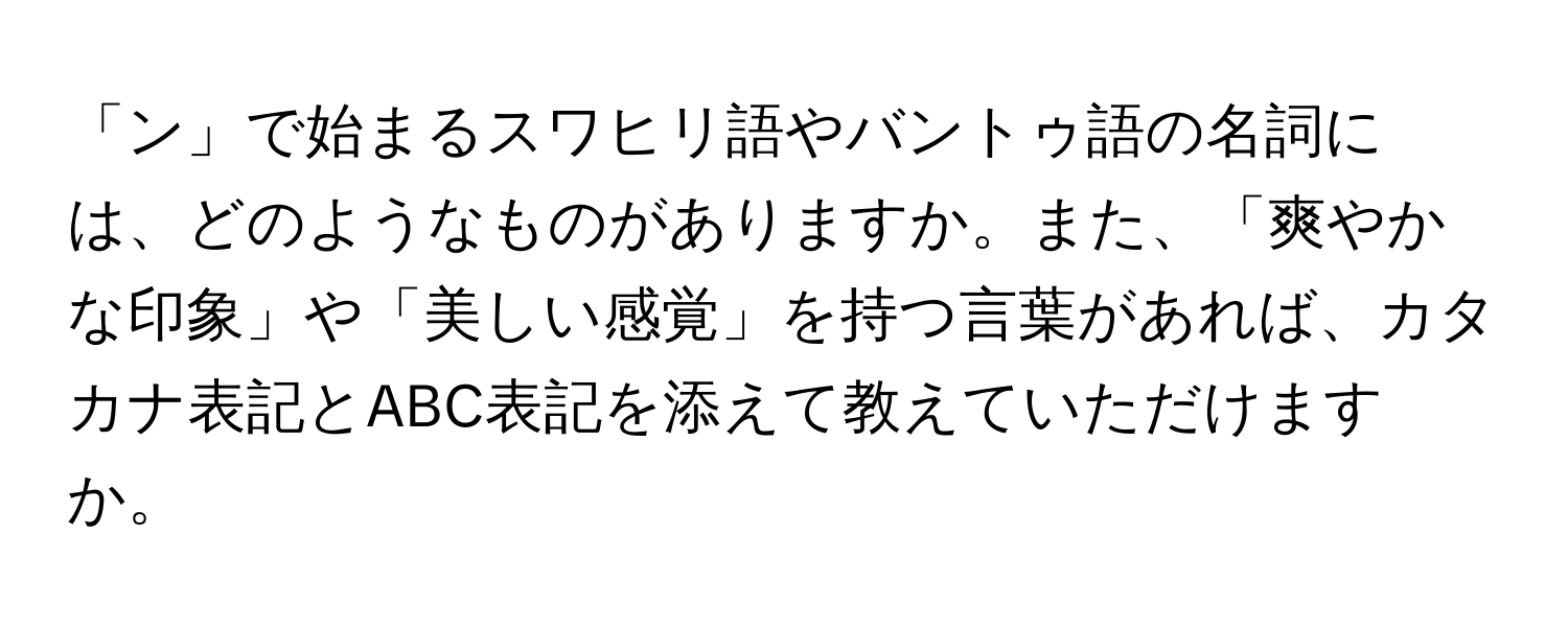 「ン」で始まるスワヒリ語やバントゥ語の名詞には、どのようなものがありますか。また、「爽やかな印象」や「美しい感覚」を持つ言葉があれば、カタカナ表記とABC表記を添えて教えていただけますか。