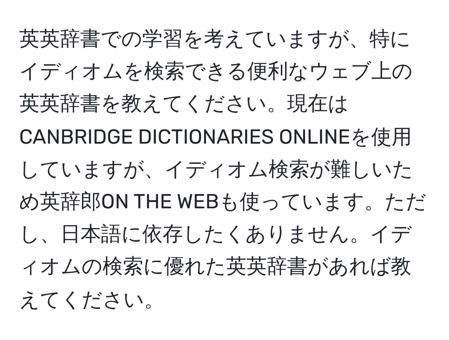 英英辞書での学習を考えていますが、特にイディオムを検索できる便利なウェブ上の英英辞書を教えてください。現在はCANBRIDGE DICTIONARIES ONLINEを使用していますが、イディオム検索が難しいため英辞郎ON THE WEBも使っています。ただし、日本語に依存したくありません。イディオムの検索に優れた英英辞書があれば教えてください。