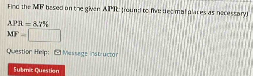 Find the MF based on the given APR : (round to five decimal places as necessary)
APR=8.7%
MF=□
Question Help: Message instructor 
Submit Question