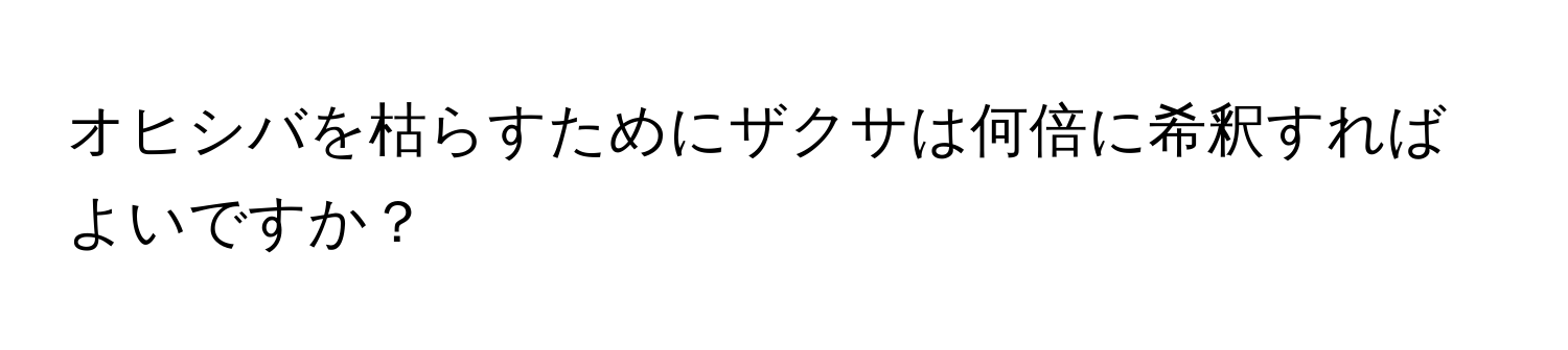 オヒシバを枯らすためにザクサは何倍に希釈すればよいですか？