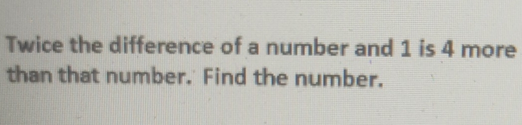 Twice the difference of a number and 1 is 4 more
than that number. Find the number.