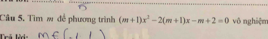 Tìm m để phương trình (m+1)x^2-2(m+1)x-m+2=0 vô nghiệm 
Trả lời: