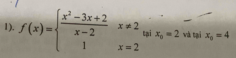 1). f(x)=beginarrayl  (x^2-3x+2)/x-2 x!= 2 1x=2endarray. tại x_0=2 và tại x_o=4