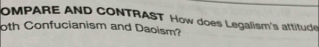 OMPARE AND CONTRAST How does Legalism's attitude 
oth Confucianism and Daoism?