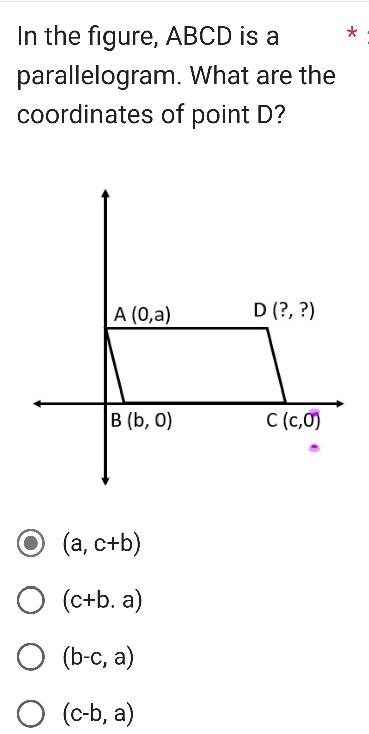 In the figure, ABCD is a *
parallelogram. What are the
coordinates of point D?
(a,c+b)
(c+b.a)
(b-c,a)
(c-b,a)