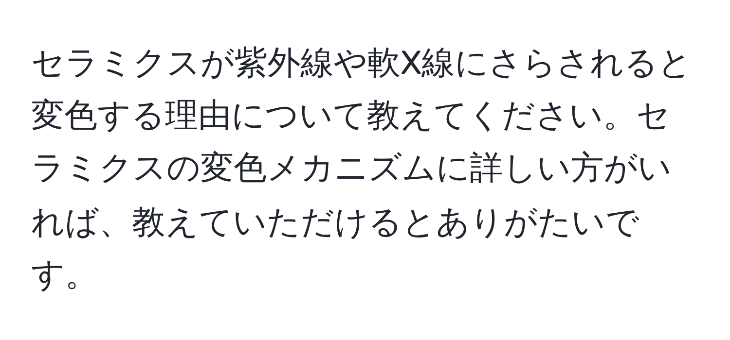 セラミクスが紫外線や軟X線にさらされると変色する理由について教えてください。セラミクスの変色メカニズムに詳しい方がいれば、教えていただけるとありがたいです。