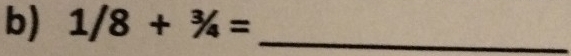 1/8+^3/_4= _