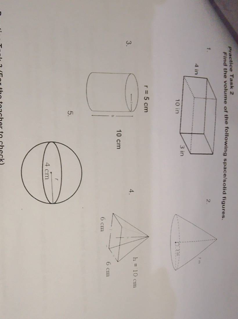 Practice Task 2
Find the volume of the following space/solid figures.
1.
2.
r=5cm
3.
4.
10 cm
h
5.