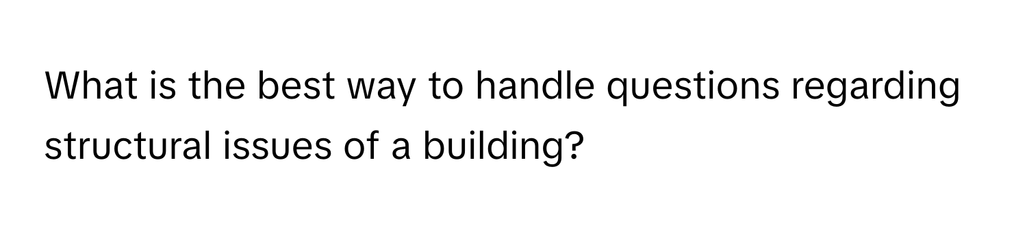 What is the best way to handle questions regarding structural issues of a building?