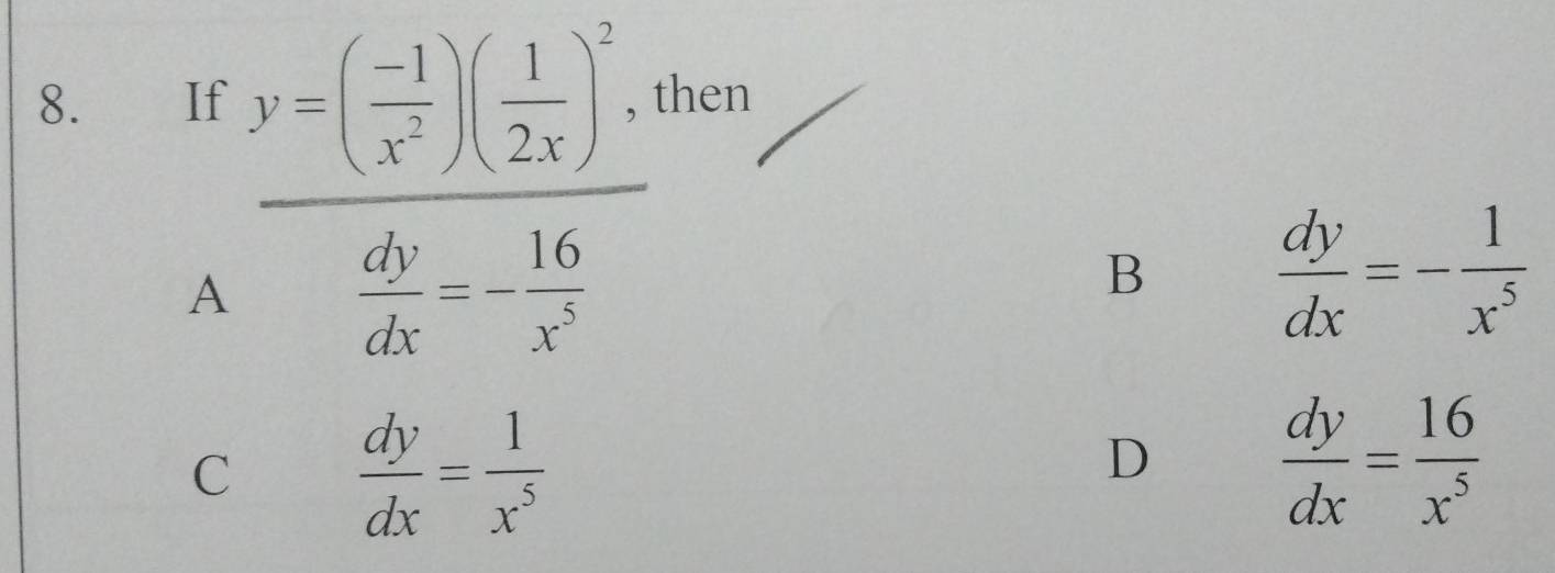 If then
A frac y=( (-1)/x^2 )( 1/2x )^2.frac 16 16/x^2 
B  dy/dx =- 1/x^5 
C  dy/dx = 1/x^5 
D  dy/dx = 16/x^5 