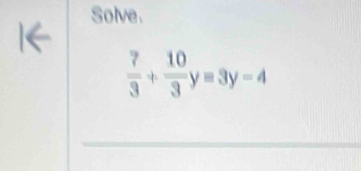 Solve.
 7/3 + 10/3 y=3y-4