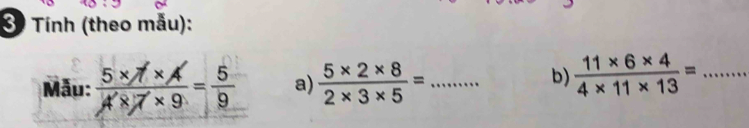 Tính (theo mẫu): 
Mẫu:  (5* 1* A)/A'* 7* 9 = 5/9  a)  (5* 2* 8)/2* 3* 5 = _ 
b)  (11* 6* 4)/4* 11* 13 = _