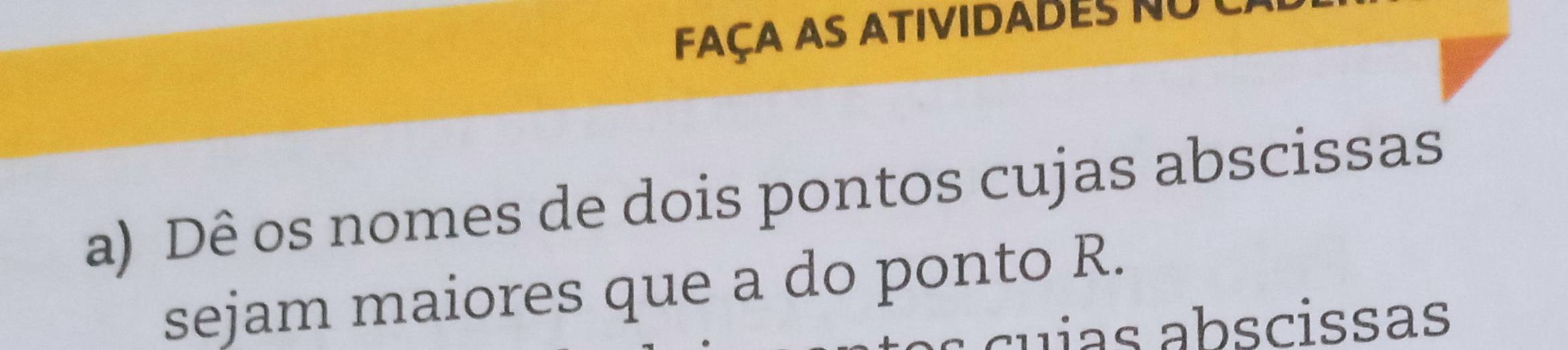 FaçA as atividades no 
a) Dê os nomes de dois pontos cujas abscissas 
sejam maiores que a do ponto R. 
cuias abscissas