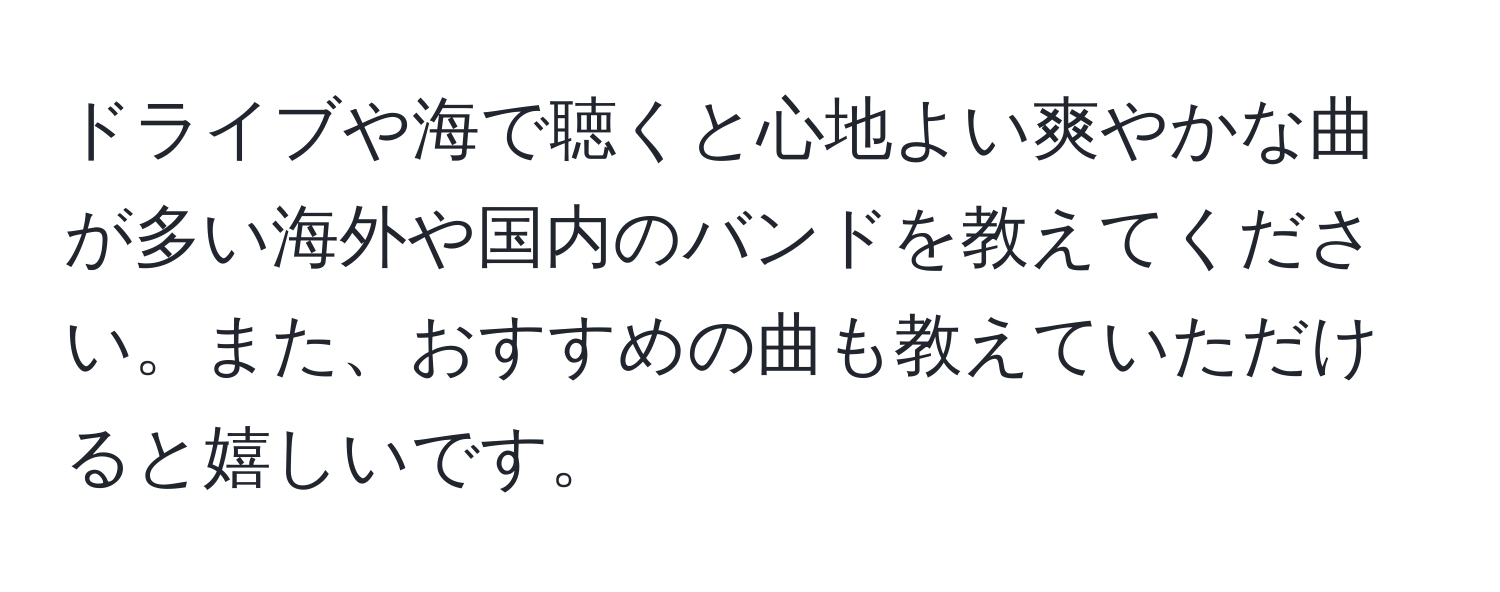 ドライブや海で聴くと心地よい爽やかな曲が多い海外や国内のバンドを教えてください。また、おすすめの曲も教えていただけると嬉しいです。