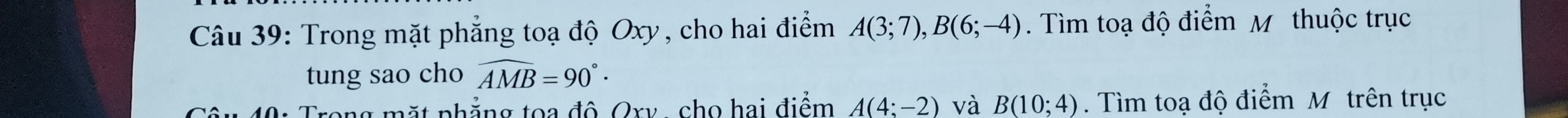 Trong mặt phẳng toạ độ Oxy, cho hai điểm A(3;7), B(6;-4). Tìm toạ độ điểm M thuộc trục 
tung sao cho widehat AMB=90°·
* Trong mặt phẳng toa độ Cry, cho hai điểm A(4;-2) và B(10;4). Tìm toạ độ điểm M trên trục