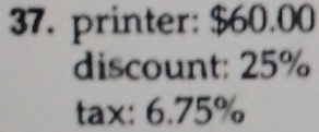 printer: $60.00
discount: 25%
tax: 6.75%