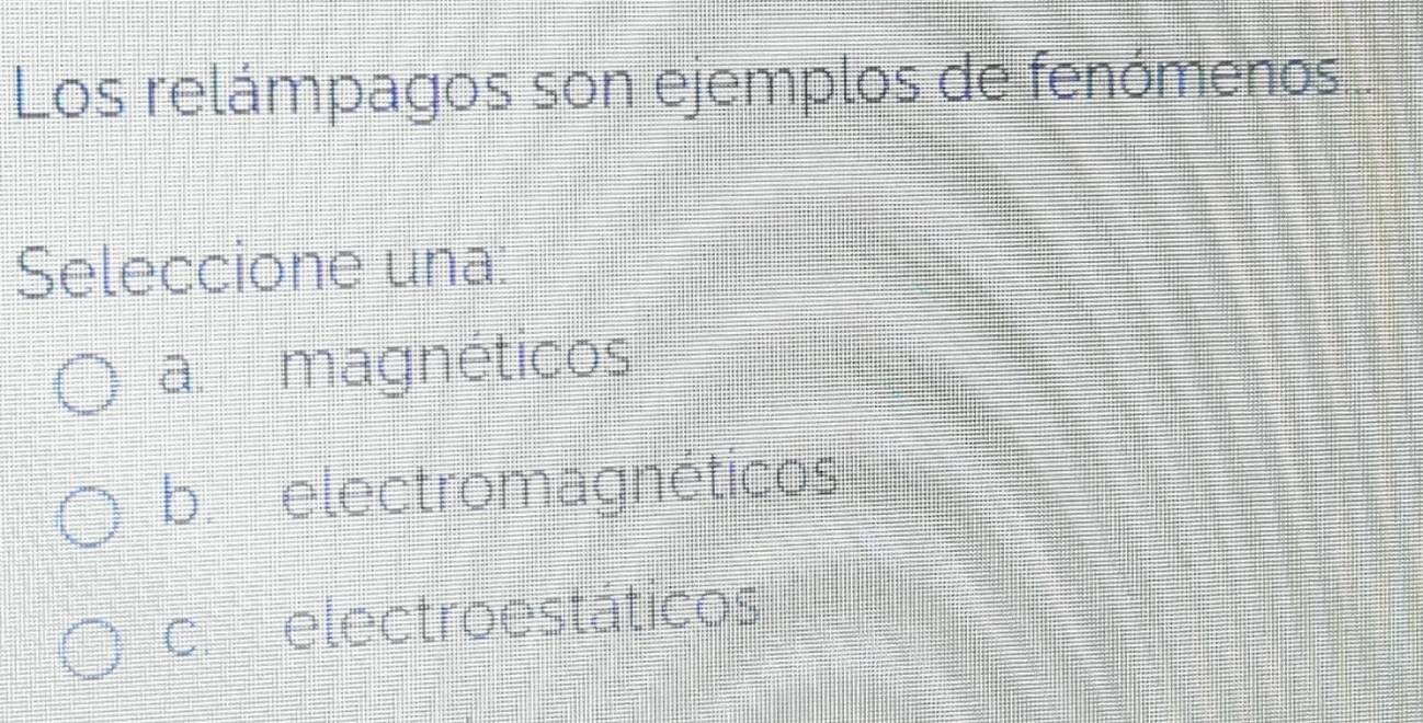 Los relámpagos son ejemplos de fenómenos...
Seleccione una:
a. magnéticos
b. electromagnéticos
celectroestáticos