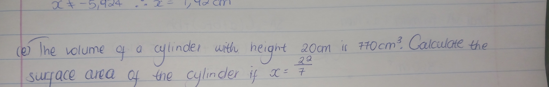 The volume of a cylinder with height 3oom is 770cm^3. Calculate the 
surface area of the cylindler if x= 22/7 