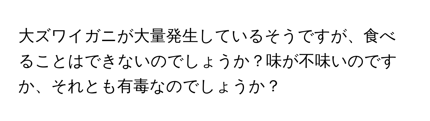 大ズワイガニが大量発生しているそうですが、食べることはできないのでしょうか？味が不味いのですか、それとも有毒なのでしょうか？