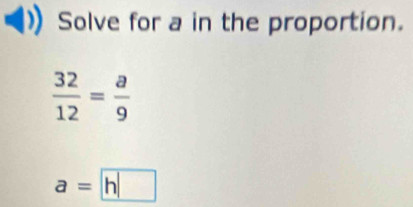 Solve for a in the proportion.
 32/12 = a/9 
a=|