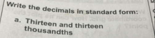 Write the decimals in standard form: 
a. Thirteen and thirteen 
thousandths