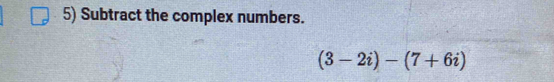 Subtract the complex numbers.
(3-2i)-(7+6i)