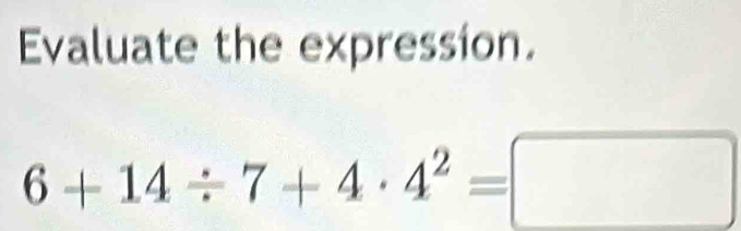 Evaluate the expression.
6+14/ 7+4· 4^2=□