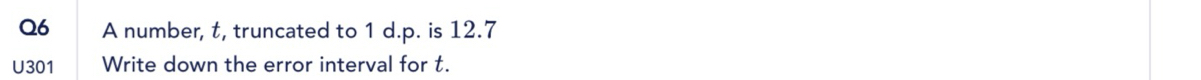 A number, t, truncated to 1 d.p. is 12.7
U301 Write down the error interval for t.