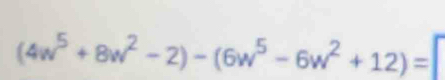 (4w^5+8w^2-2)-(6w^5-6w^2+12)=