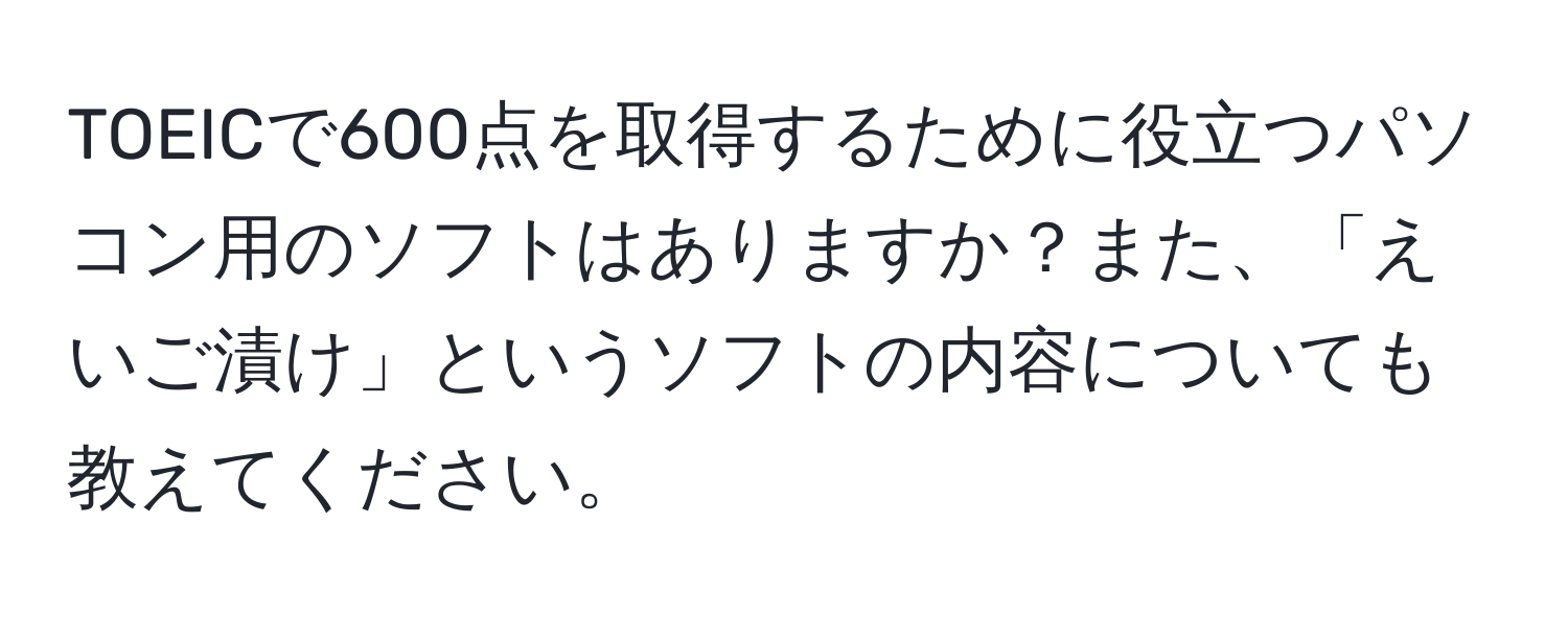 TOEICで600点を取得するために役立つパソコン用のソフトはありますか？また、「えいご漬け」というソフトの内容についても教えてください。