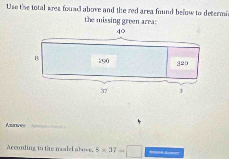 Use the total area found above and the red area found below to determi 
the missing green area: 
Answer Aattord 
According to the model above, 8* 37=□ Subms Asenerr