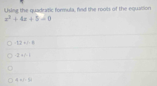 Using the quadratic formula, find the roots of the equation
x^2+4x+5=0
-12+/-8
-2+/-i
4+j-5i