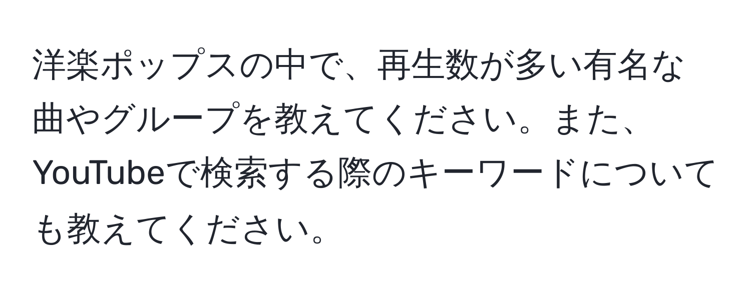 洋楽ポップスの中で、再生数が多い有名な曲やグループを教えてください。また、YouTubeで検索する際のキーワードについても教えてください。