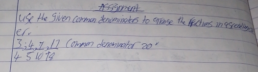 Asssoment 
USe the given common denominahers to cnrense the factions in ascenting. 
er.
 3/4 ,  4/5 ,  7/10 ,  17/18  Common denomimater 20°